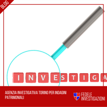 Agenzia investigativa Torino per indagini patrimoniali
